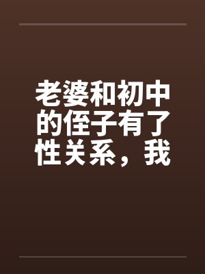 老婆和初中的侄子有了性关系，我不想回家封面