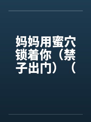 妈妈用蜜穴锁着你（禁子出门）（01-03）封面