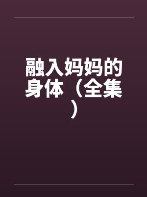 融入妈妈的身体（全集）by佚名笔趣阁无弹窗封面