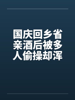 国庆回乡省亲酒后被多人偷操却浑然不知的我的妻子：老姑爷和亲父篇（01）封面