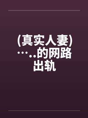 (真实人妻)…..的网路出轨封面