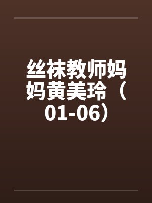 丝袜教师妈妈黄美玲（01-06）笔趣阁无弹窗封面