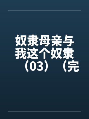 奴隶母亲与我这个奴隶（03）（完）笔趣阁无弹窗封面
