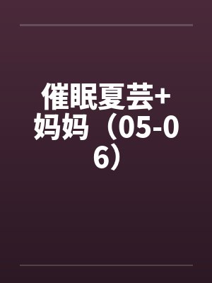 催眠夏芸+妈妈（05-06）封面