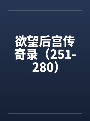 欲望后宫传奇录（251-280）笔趣阁无弹窗封面