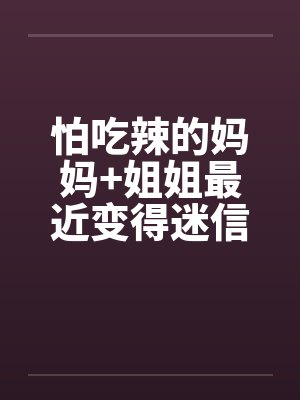 怕吃辣的妈妈+姐姐最近变得迷信了by佚名封面