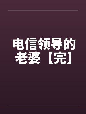 电信领导的老婆【完】by佚名封面