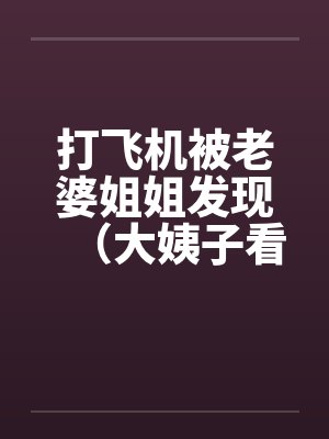 打飞机被老婆姐姐发现（大姨子看见我打手枪）by佚名笔趣阁无弹窗封面