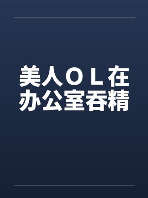 美人ＯＬ在办公室吞精by佚名封面