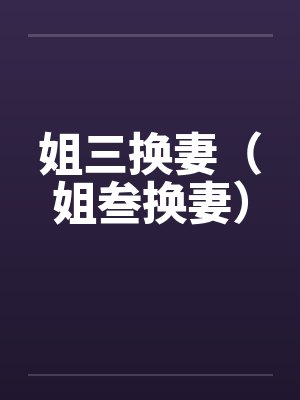 姐三换妻（姐叁换妻）by佚名封面