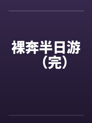 裸奔半日游（完）笔趣阁无弹窗封面