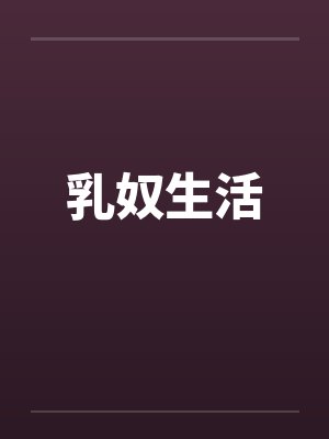 乳奴生活by佚名笔趣阁无弹窗封面