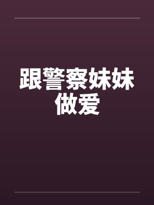 跟警察妹妹做爱by佚名封面