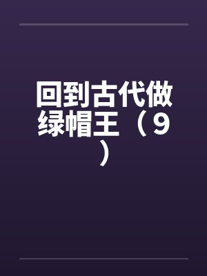 回到古代做绿帽王（９）笔趣阁无弹窗封面