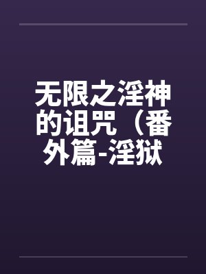 无限之淫神的诅咒（番外篇-淫狱迷宫（续））（03-04）笔趣阁无弹窗封面