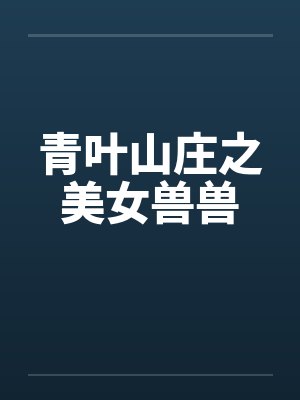 青叶山庄之美女兽兽笔趣阁无弹窗封面