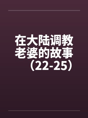 在大陆调教老婆的故事（22-25）by佚名笔趣阁无弹窗封面
