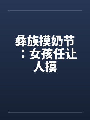 彝族摸奶节：女孩任让人摸by佚名笔趣阁无弹窗封面