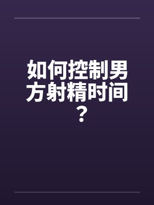 如何控制男方射精时间？笔趣阁无弹窗封面