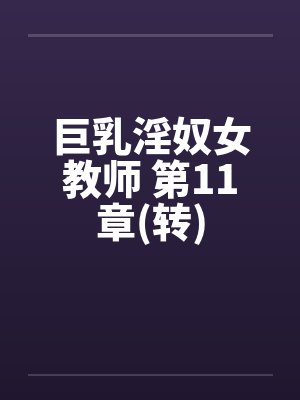 巨乳淫奴女教师 第11章(转)by佚名笔趣阁无弹窗封面