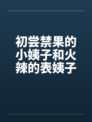 初尝禁果的小姨子和火辣的表姨子封面