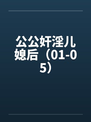 公公奸淫儿媳后（01-05）笔趣阁无弹窗封面