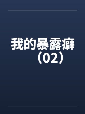 我的暴露癖（02）笔趣阁无弹窗封面