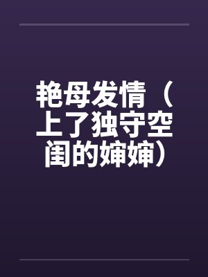 艳母发情（上了独守空闺的婶婶）（激情）by佚名封面