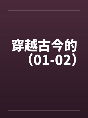 穿越古今的（01-02）笔趣阁无弹窗封面