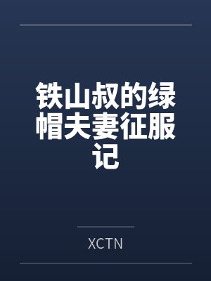 铁山叔的绿帽夫妻征服记byXCTN笔趣阁无弹窗封面