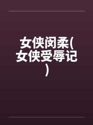 女侠闵柔(女侠受辱记)by佚名封面