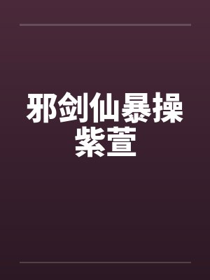 邪剑仙暴操紫萱by佚名封面