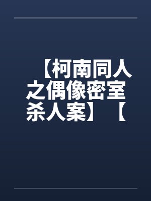 【柯南同人之偶像密室杀人案】【完】by佚名笔趣阁无弹窗封面