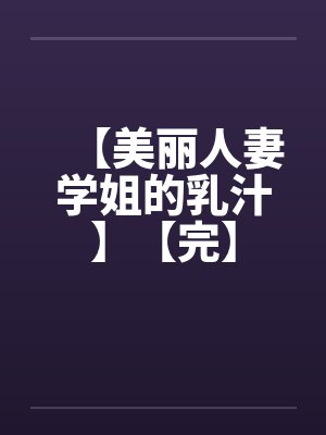 【美丽人妻学姐的乳汁】【完】笔趣阁无弹窗封面