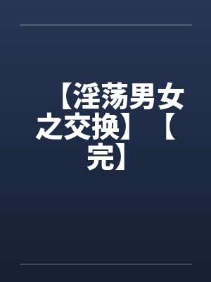 【淫荡男女之交换】【完】by佚名封面