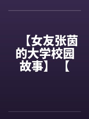【女友张茵的大学校园故事】 【完】by佚名封面