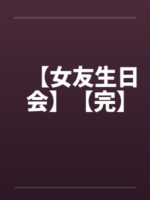 【女友生日会】【完】by佚名封面