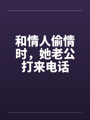 和情人偷情时，她老公打来电话by佚名笔趣阁无弹窗封面