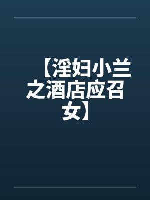 【淫妇小兰之酒店应召女】笔趣阁无弹窗封面