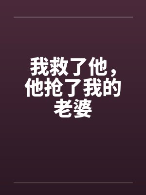 我救了他，他抢了我的老婆by佚名封面