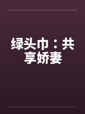 绿头巾：共享娇妻笔趣阁无弹窗封面