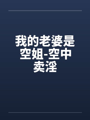 我的老婆是空姐-空中卖淫笔趣阁无弹窗封面