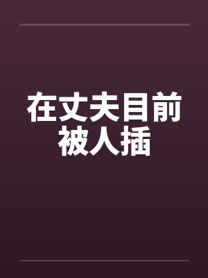 在丈夫目前被人插by佚名封面