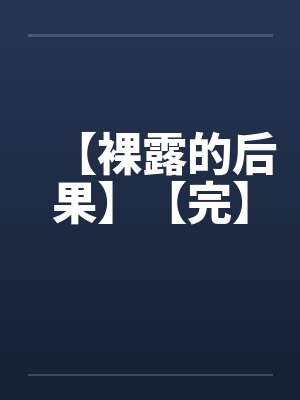 【裸露的后果】【完】by佚名封面