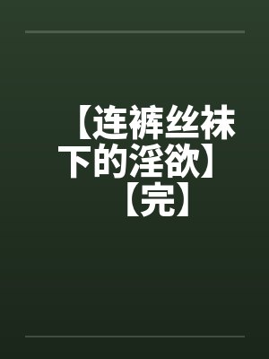 【连裤丝袜下的淫欲】【完】by佚名封面
