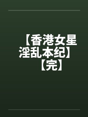 【香港女星淫乱本纪】【完】by佚名笔趣阁无弹窗封面