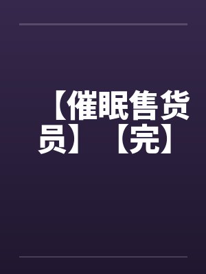 【催眠售货员】【完】by佚名封面