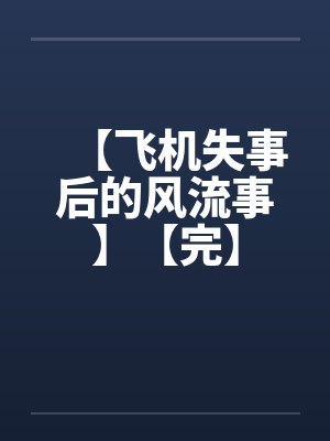 【飞机失事后的风流事】【完】笔趣阁无弹窗封面