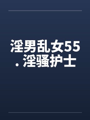淫男乱女55. 淫骚护士by佚名笔趣阁无弹窗封面