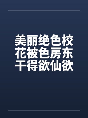 美丽绝色校花被色房东干得欲仙欲死笔趣阁无弹窗封面